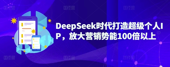 DeepSeek时代打造超级个人IP，放大营销势能100倍以上-豪讯资源网