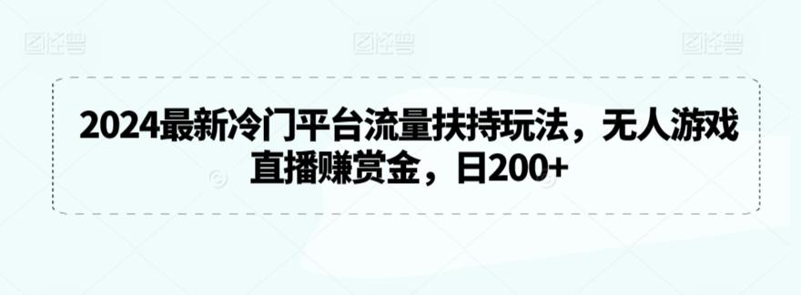 2024最新冷门平台流量扶持玩法，无人游戏直播赚赏金，日200+【揭秘】-豪讯资源网