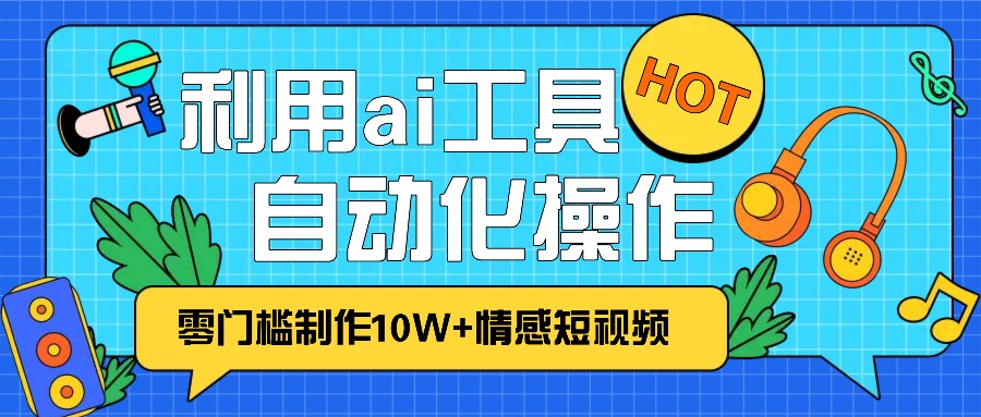 1分钟教你利用ai工具免费制作10W+情感视频,自动化批量操作,效率提升10倍！-豪讯资源网