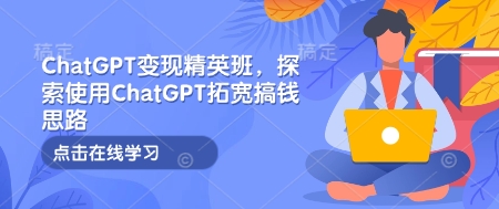 ChatGPT变现精英班，探索使用ChatGPT拓宽搞钱思路-豪讯资源网