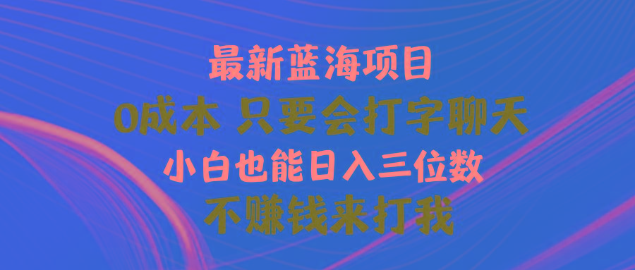 最新蓝海项目 0成本 只要会打字聊天 小白也能日入三位数 不赚钱来打我-豪讯资源网