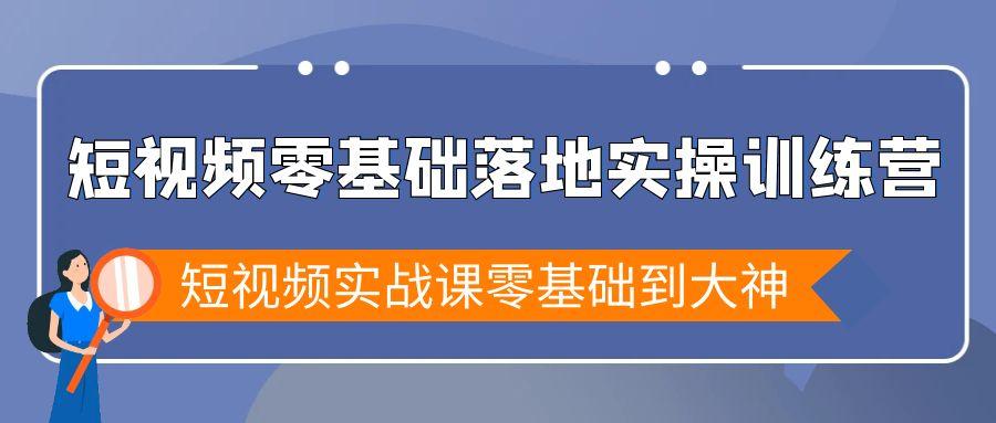 短视频零基础落地实战特训营，短视频实战课零基础到大神-豪讯资源网