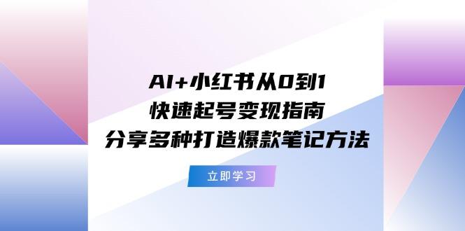 AI+小红书从0到1快速起号变现指南：分享多种打造爆款笔记方法-豪讯资源网