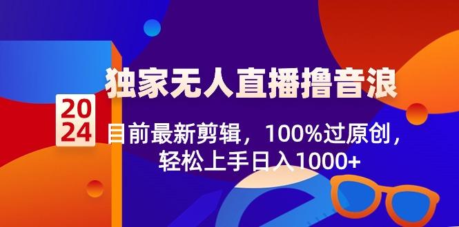 2024独家无人直播撸音浪，目前最新剪辑，100%过原创，轻松上手日入1000+-豪讯资源网