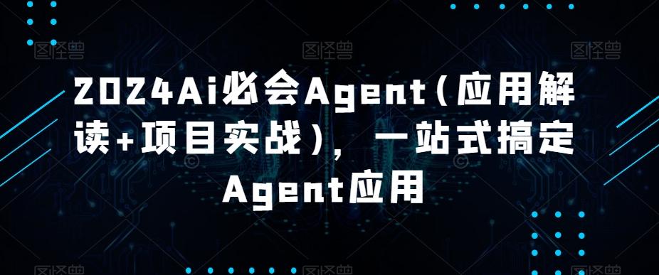 2024Ai必会Agent(应用解读+项目实战)，一站式搞定Agent应用-豪讯资源网