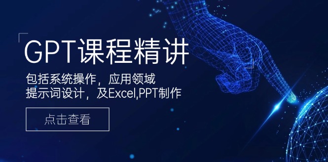GPT课程精讲，包括系统操作，应用领域，提示词设计，及Excel,PPT制作-豪讯资源网