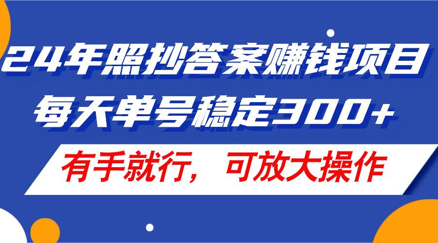 24年照抄答案赚钱项目，每天单号稳定300+，有手就行，可放大操作-豪讯资源网
