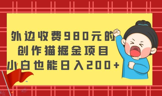 外边收费980元的，创作猫掘金项目，小白也能日入200+-豪讯资源网