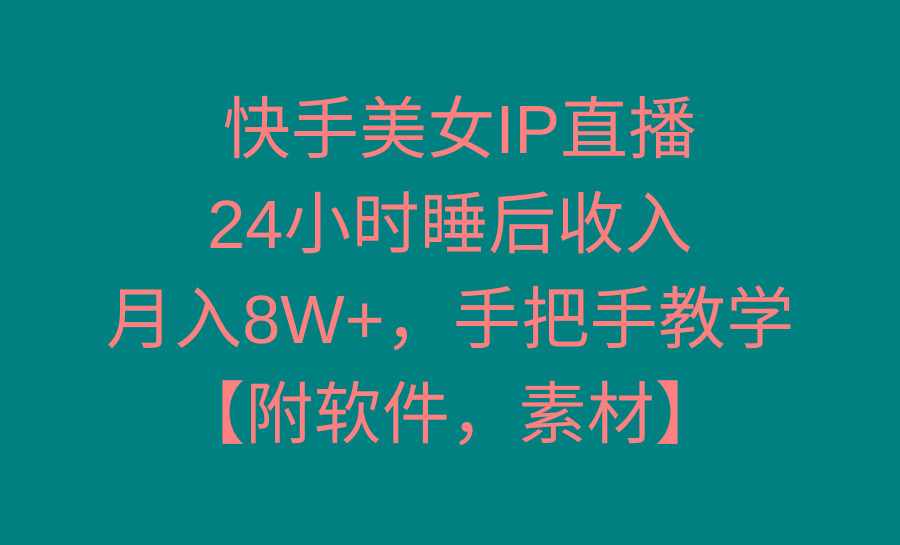 快手美女IP直播，24小时睡后收入，月入8W+，手把手教学【附软件，素材】-豪讯资源网