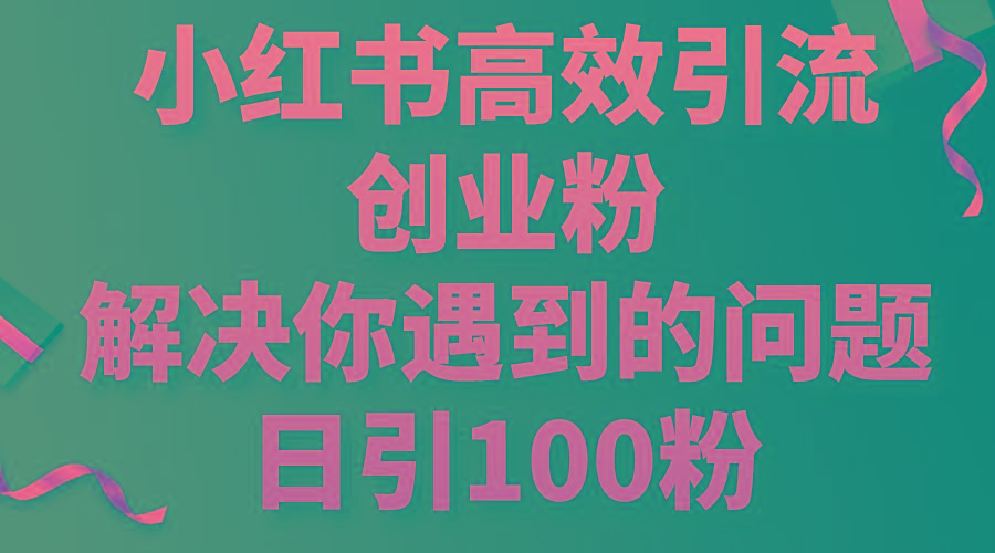 小红书高效引流创业粉，解决你遇到的问题，日引100粉-豪讯资源网
