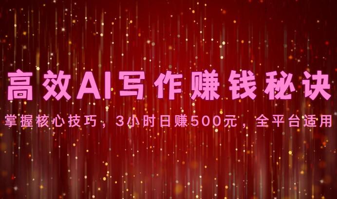 高效AI写作赚钱秘诀：掌握核心技巧，3小时日赚500元，全平台适用-豪讯资源网
