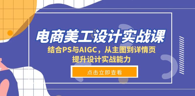 电商美工设计实战课，结合PS与AIGC，从主图到详情页，提升设计实战能力-豪讯资源网