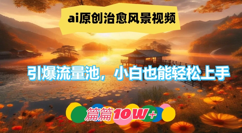 ai原创治愈风景视频，引爆流量池，小白也能轻松上手，篇篇10w+【揭秘】-豪讯资源网