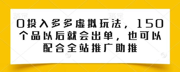 0投入多多虚拟玩法，150个品以后就会出单，也可以配合全站推广助推-豪讯资源网
