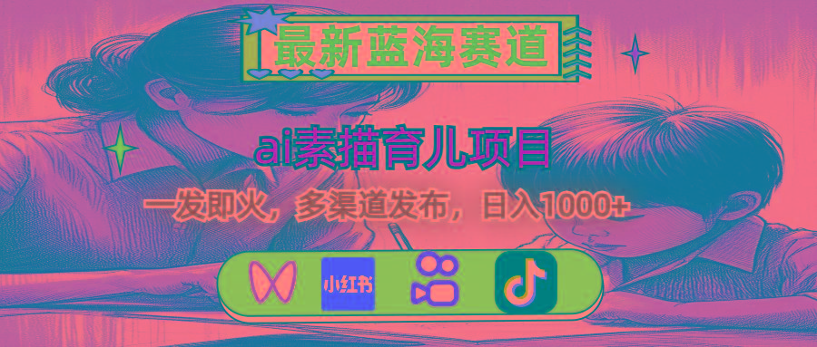 最新蓝海赛道，ai素描育儿项目，一发即火，多渠道发布，日入1000+-豪讯资源网