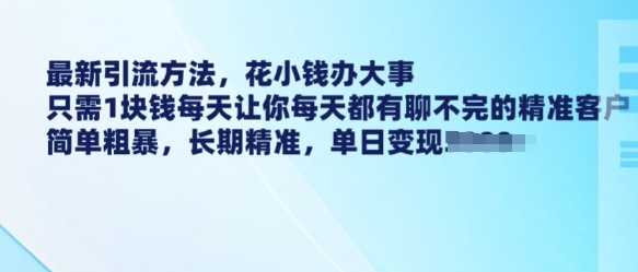 最新引流方法，花小钱办大事，只需1块钱每天让你每天都有聊不完的精准客户 简单粗暴，长期精准-豪讯资源网