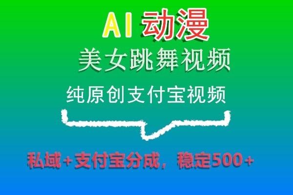 AI动漫美女跳舞视频，纯原创支付宝视频，私域+支付宝分成，稳定500+-豪讯资源网
