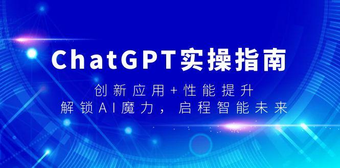 ChatGPT实操指南，创新应用+性能提升，解锁-AI魔力，启程智能未来-豪讯资源网