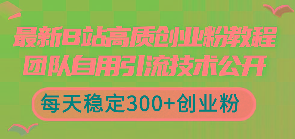 最新B站高质创业粉教程，团队自用引流技术公开，每天稳定300+创业粉-豪讯资源网