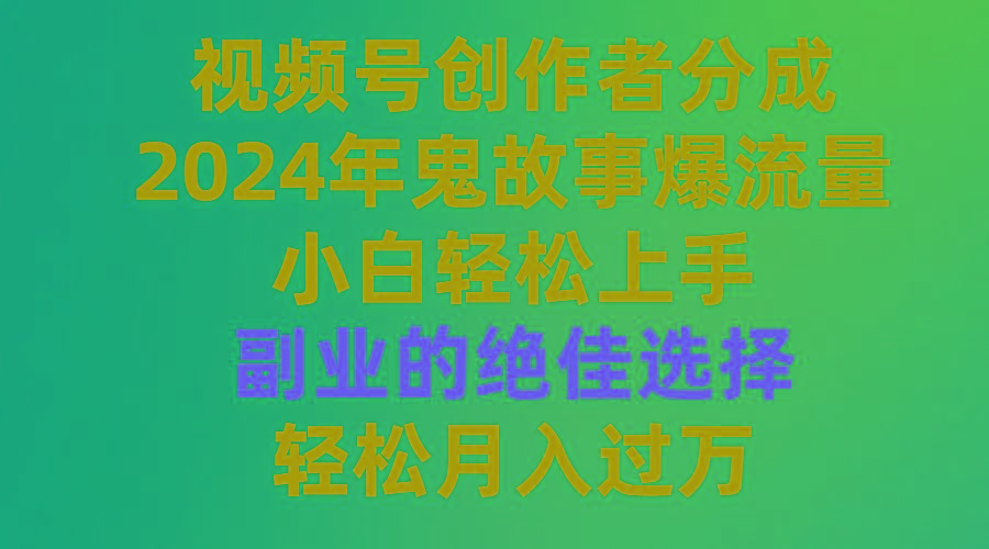 (9385期)视频号创作者分成，2024年鬼故事爆流量，小白轻松上手，副业的绝佳选择...-豪讯资源网