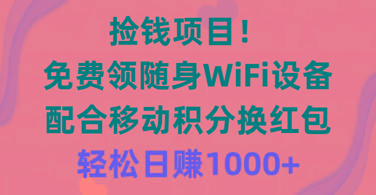 捡钱项目！免费领随身WiFi设备+移动积分换红包，有手就行，轻松日赚1000+-豪讯资源网