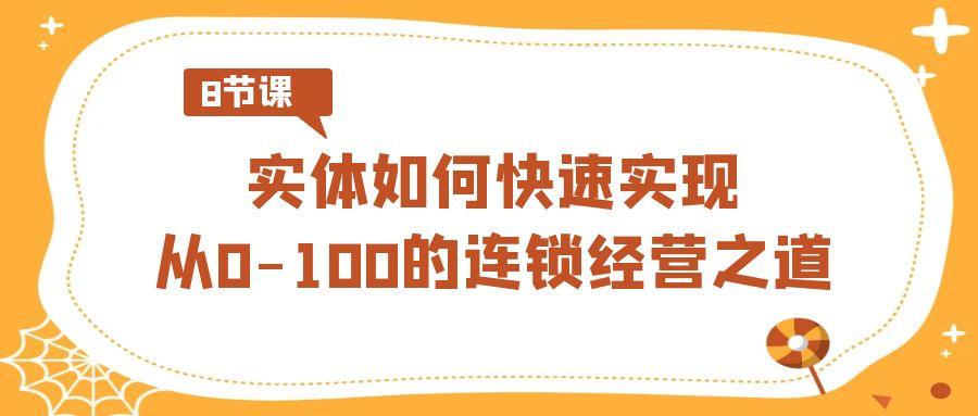 实体·如何快速实现从0-100的连锁经营之道(8节视频课)-豪讯资源网