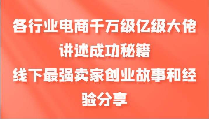 各行业电商千万级亿级大佬讲述成功秘籍，线下最强卖家创业故事和经验分享-豪讯资源网
