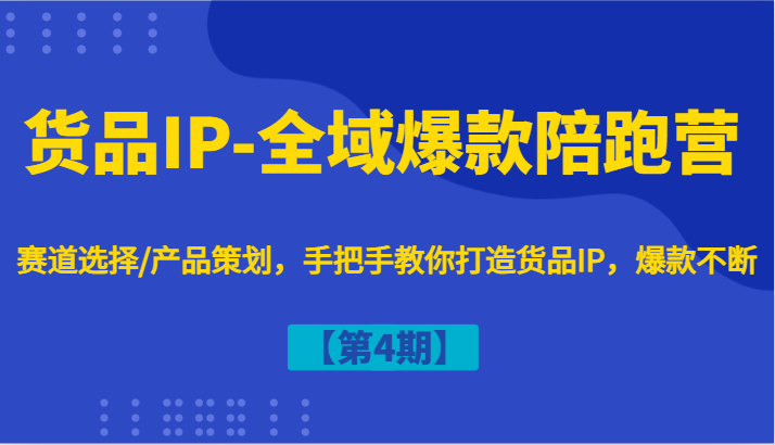 货品IP-全域爆款陪跑营【第4期】赛道选择/产品策划，手把手教你打造货品IP，爆款不断-豪讯资源网