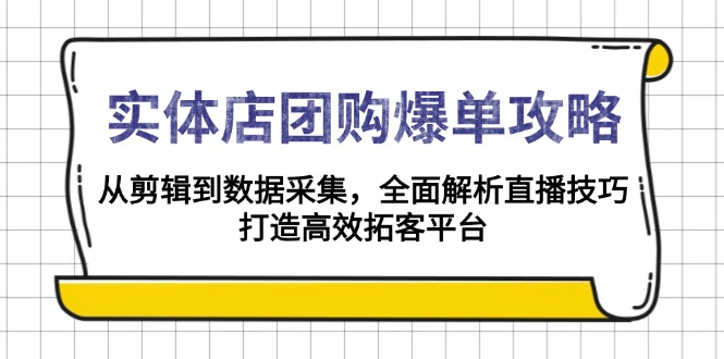 实体店-团购爆单攻略：从剪辑到数据采集，全面解析直播技巧，打造高效...-豪讯资源网