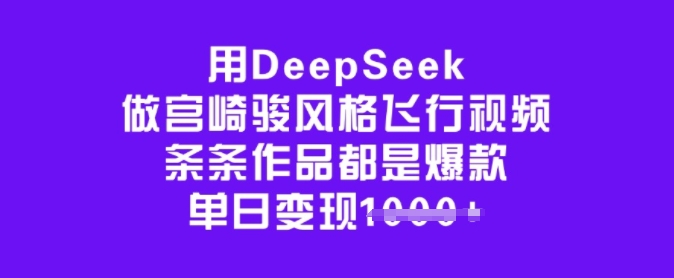 用DeepSeek做宫崎骏风格飞行视频，条条作品都是爆款，单日变现多张-豪讯资源网