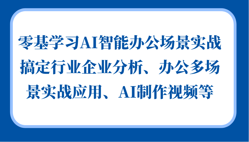 零基学习AI智能办公场景实战，搞定行业企业分析、办公多场景实战应用、AI制作视频等-豪讯资源网