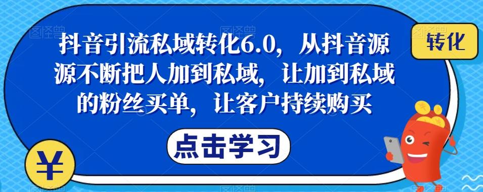 抖音引流私域转化6.0，从抖音源源不断把人加到私域，让加到私域的粉丝买单，让客户持续购买-豪讯资源网