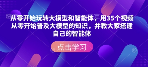 从零开始玩转大模型和智能体，​用35个视频从零开始普及大模型的知识，并教大家搭建自己的智能体-豪讯资源网