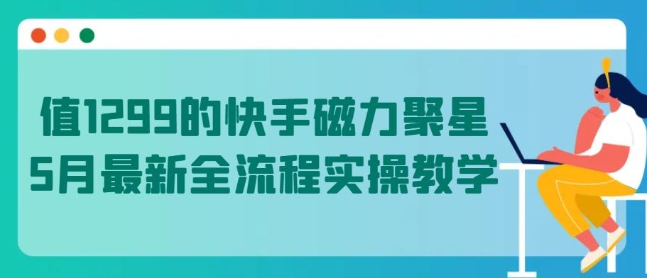 值1299的快手磁力聚星5月最新全流程实操教学【揭秘】-豪讯资源网