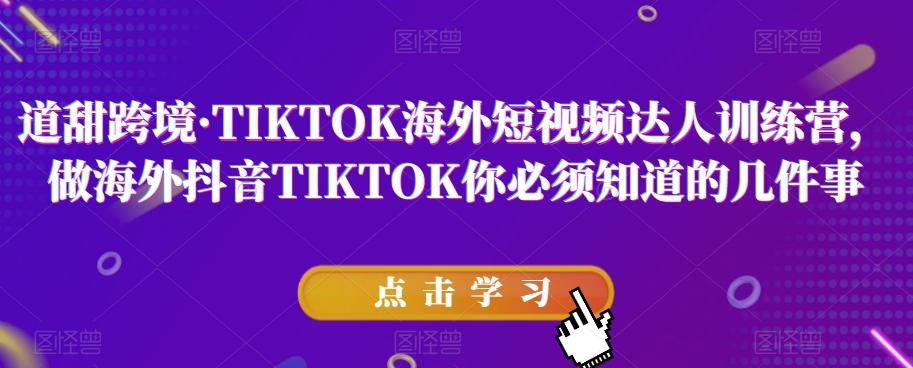 道甜跨境·TIKTOK海外短视频达人训练营，做海外抖音TIKTOK你必须知道的几件事-豪讯资源网