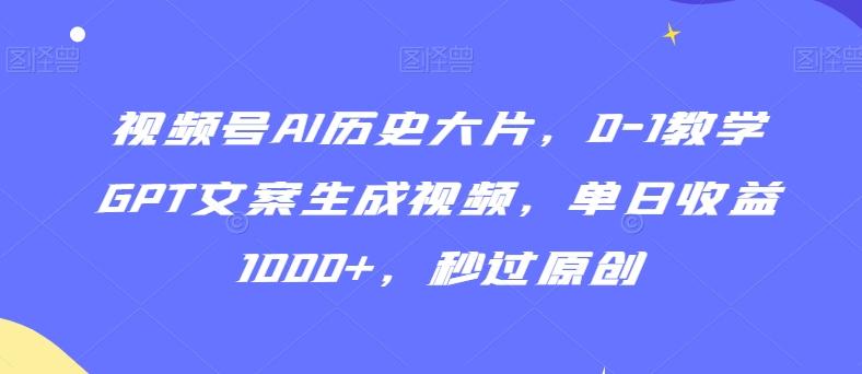 视频号AI历史大片，0-1教学GPT文案生成视频，单日收益1000+，秒过原创【揭秘】-豪讯资源网