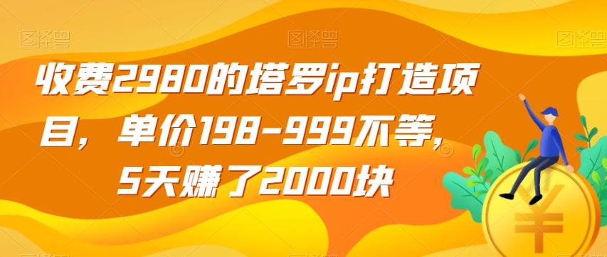 收费2980的塔罗ip打造项目，单价198-999不等，5天赚了2000块【揭秘】-豪讯资源网