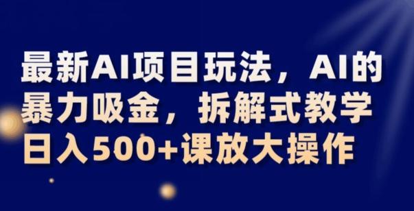 最新AI项目玩法，AI的暴力吸金，拆解式教学，日入500+可放大操作【揭秘】-豪讯资源网