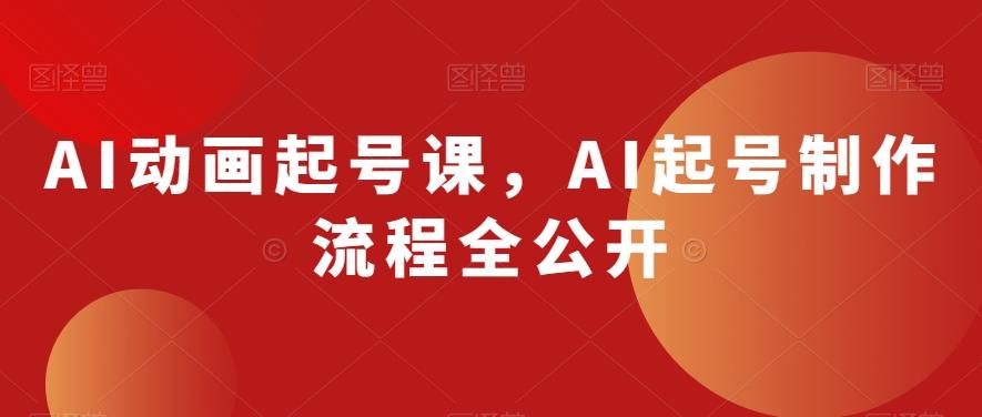 AI动画起号课，AI起号制作流程全公开-豪讯资源网