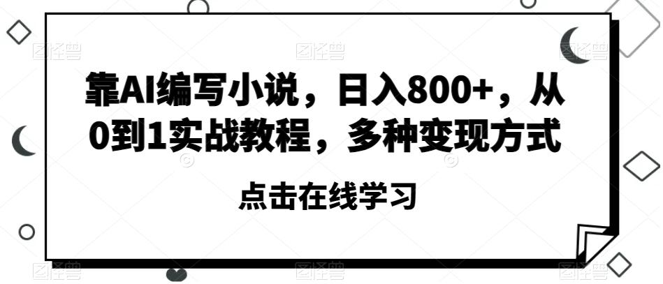 靠AI编写小说，日入800+，从0到1实战教程，多种变现方式【揭秘】-豪讯资源网