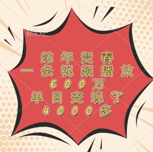 蛇年贺春，一条视频播放600万，单日变现了4000多-豪讯资源网