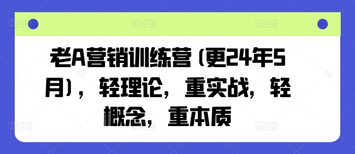 老A营销训练营(更24年12月)，轻理论，重实战，轻概念，重本质-豪讯资源网