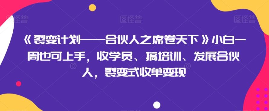 《裂变计划——合伙人之席卷天下》小白一周也可上手，收学员、搞培训、发展合伙人，裂变式收单变现-豪讯资源网