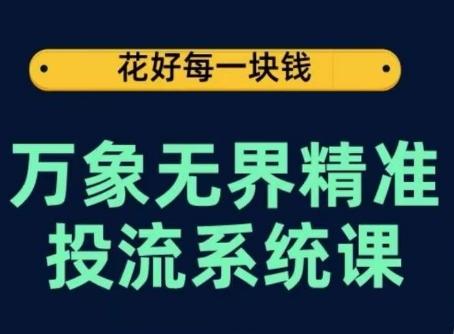 万象无界精准投流系统课，从关键词到推荐，从万象台到达摩盘，从底层原理到实操步骤-豪讯资源网