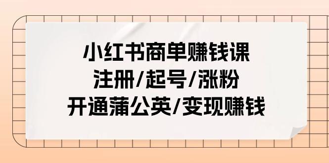 小红书商单赚钱课：注册/起号/涨粉/开通蒲公英/变现赚钱(25节课)-豪讯资源网
