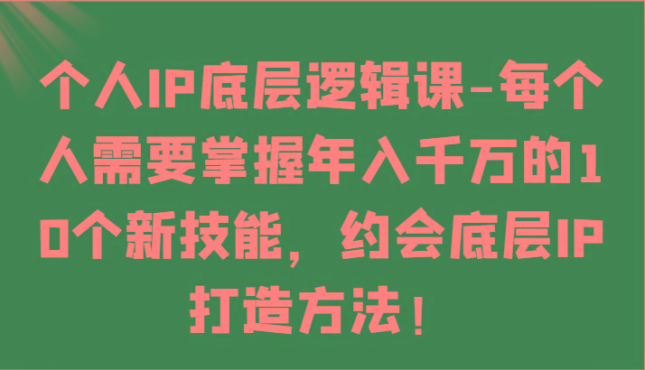 个人IP底层逻辑-掌握年入千万的10个新技能，约会底层IP的打造方法！-豪讯资源网