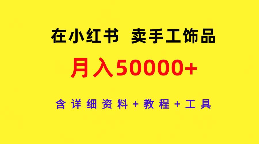 (9585期)在小红书卖手工饰品，月入50000+，含详细资料+教程+工具-豪讯资源网