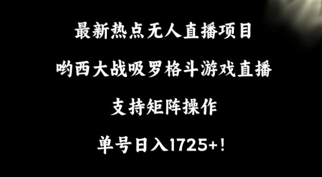 最新热点无人直播项目，哟西大战吸罗格斗游戏直播，支持矩阵操作，单号日入1725+【揭秘】-豪讯资源网