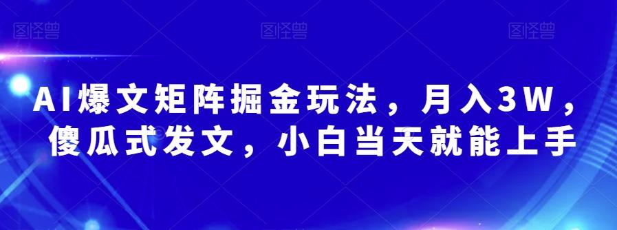 AI爆文矩阵掘金玩法，月入3W，傻瓜式发文，小白当天就能上手【揭秘】-豪讯资源网