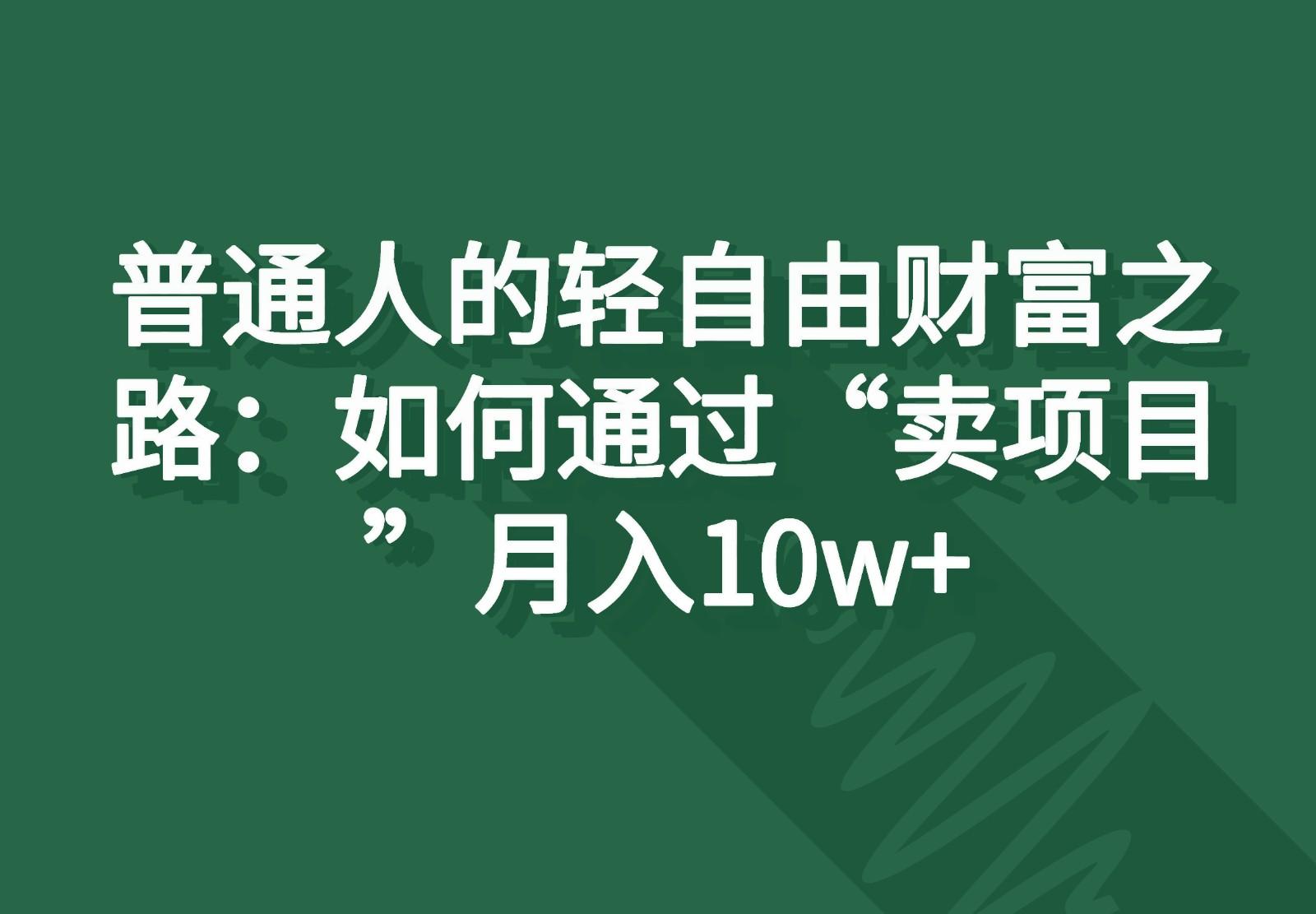 普通人的轻自由财富之路：如何通过“卖项目”月入10w+-豪讯资源网